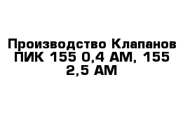 Производство Клапанов ПИК 155-0,4 АМ, 155-2,5 АМ